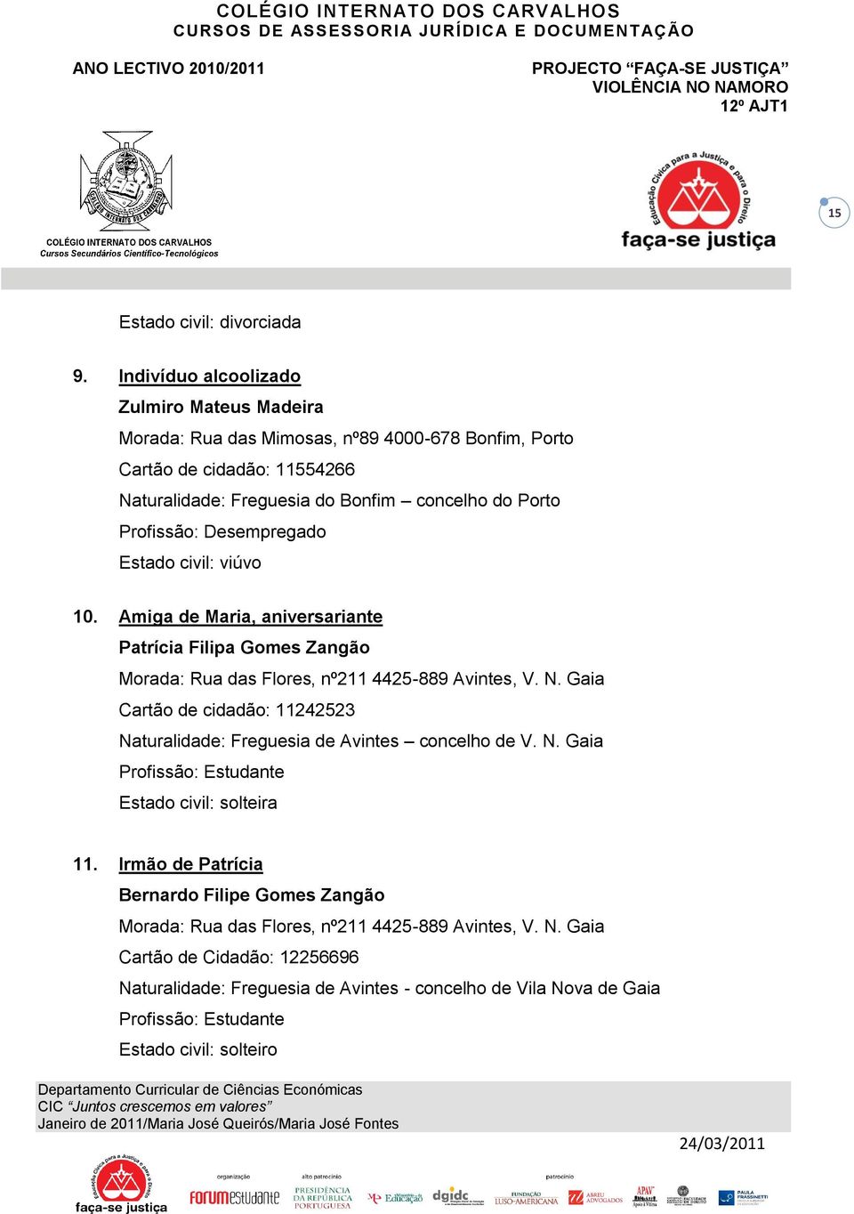 Desempregado Estado civil: viúvo 10. Amiga de Maria, aniversariante Patrícia Filipa Gomes Zangão Morada: Rua das Flores, nº211 4425-889 Avintes, V. N.