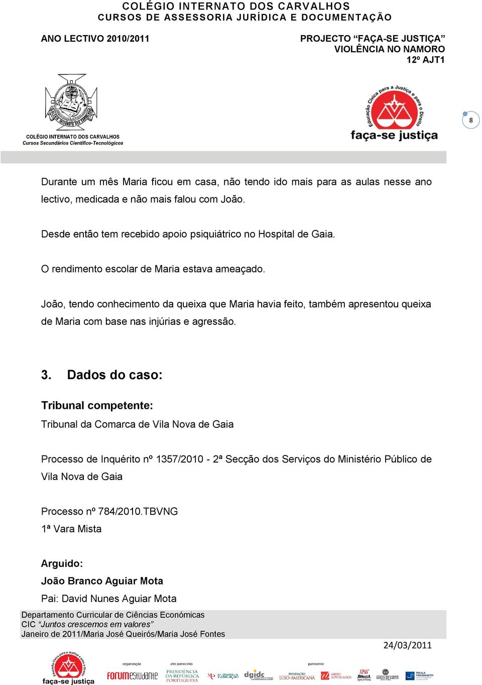 João, tendo conhecimento da queixa que Maria havia feito, também apresentou queixa de Maria com base nas injúrias e agressão. 3.