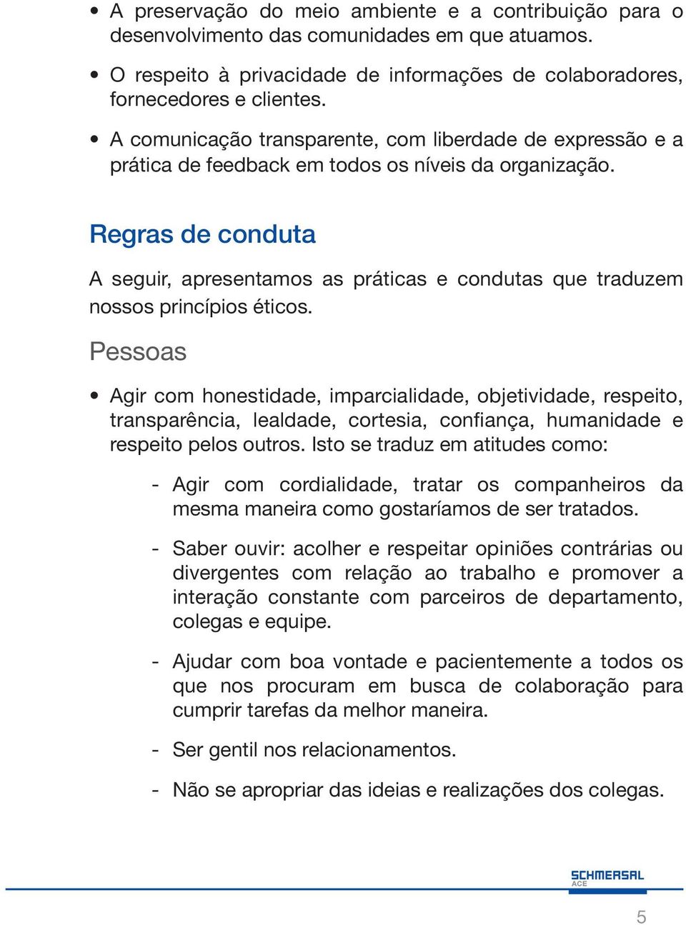 Regras de conduta A seguir, apresentamos as práticas e condutas que traduzem nossos princípios éticos.