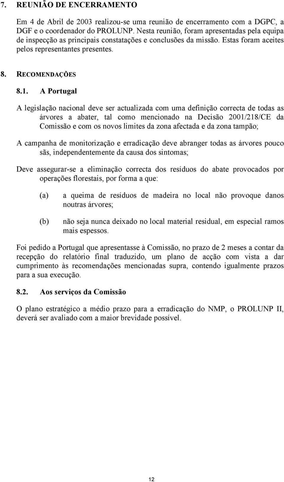 A Portugal A legislação nacional deve ser actualizada com uma definição correcta de todas as árvores a abater, tal como mencionado na Decisão 2001/218/CE da Comissão e com os novos limites da zona