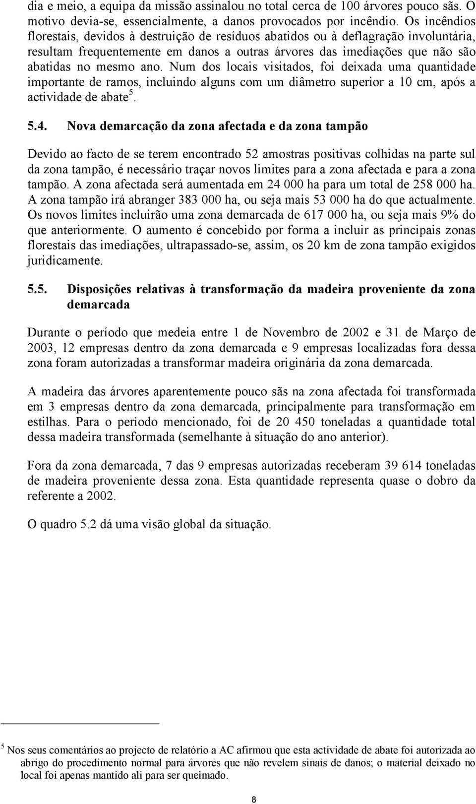 Num dos locais visitados, foi deixada uma quantidade importante de ramos, incluindo alguns com um diâmetro superior a 10 cm, após a actividade de abate 5. 5.4.