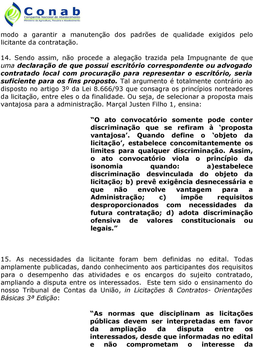 seria suficiente para os fins proposto. Tal argumento é totalmente contrário ao disposto no artigo 3º da Lei 8.666/93 que consagra os princípios norteadores da licitação, entre eles o da finalidade.