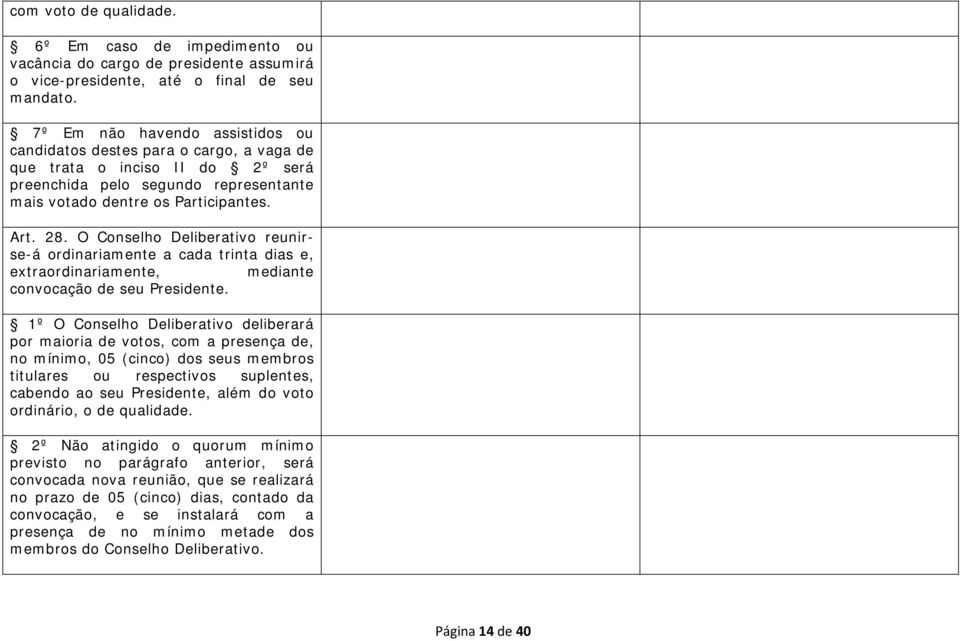 O Conselho Deliberativo reunirse-á ordinariamente a cada trinta dias e, extraordinariamente, mediante convocação de seu Presidente.