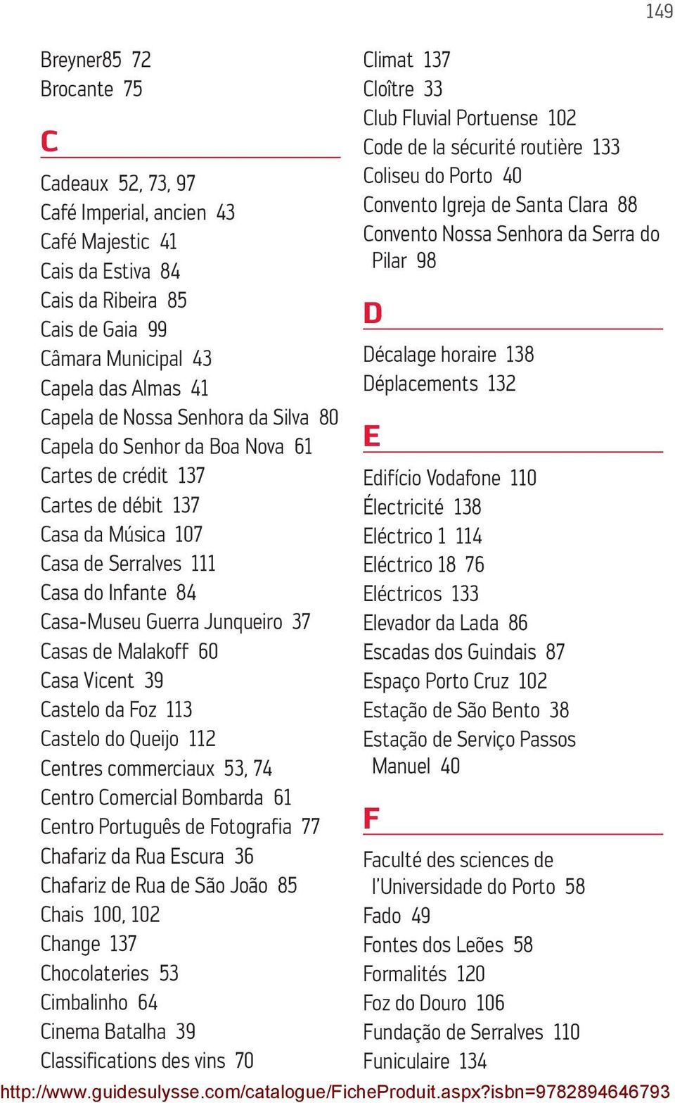 Malakoff 60 Casa Vicent 39 Castelo da Foz 113 Castelo do Queijo 112 Centres commerciaux 53, 74 Centro Comercial Bombarda 61 Centro Português de Fotografia 77 Chafariz da Rua Escura 36 Chafariz de Rua