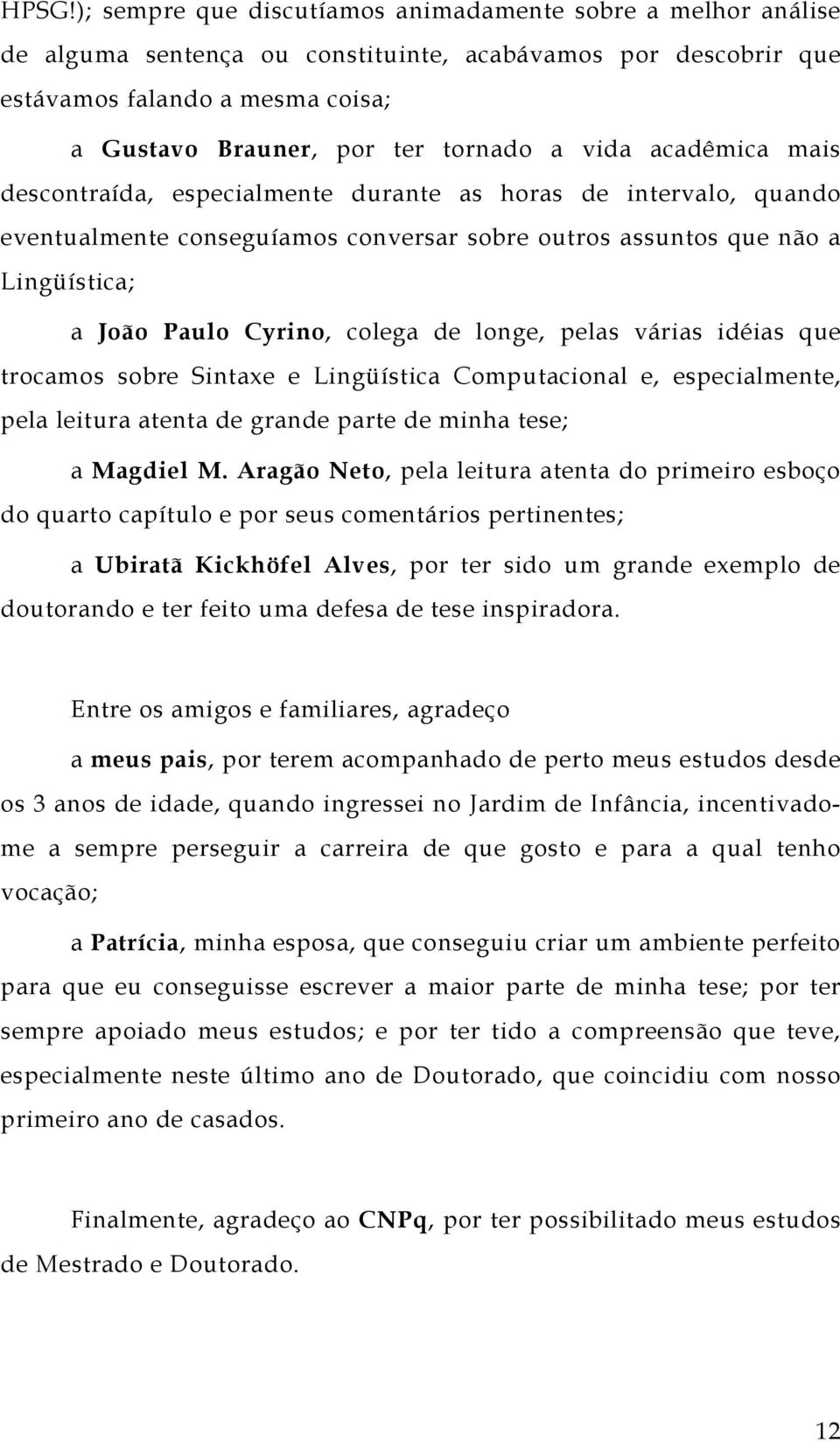 de longe, pelas várias idéias que trocamos sobre Sintaxe e Lingüística Computacional e, especialmente, pela leitura atenta de grande parte de minha tese; a Magdiel M.