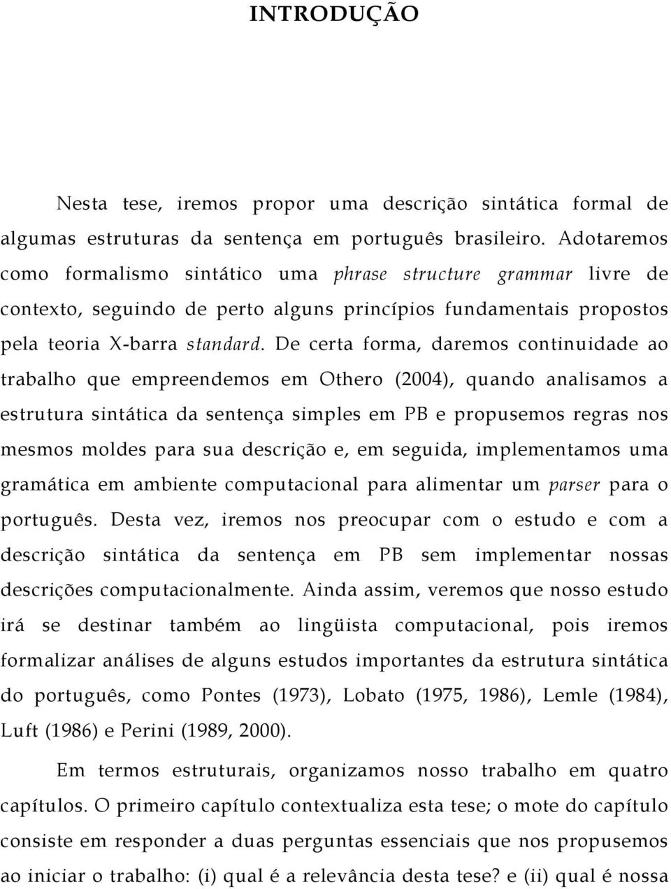 De certa forma, daremos continuidade ao trabalho que empreendemos em Othero (2004), quando analisamos a estrutura sintática da sentença simples em PB e propusemos regras nos mesmos moldes para sua