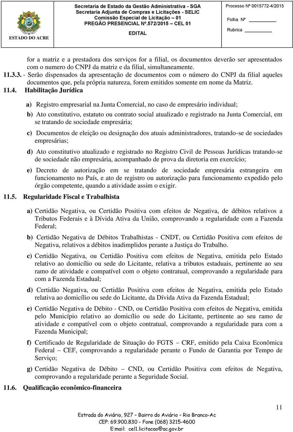 simultaneamente. 11.3.3. - Serão dispensados da apresentação de documentos com o número do CNPJ da filial aqueles documentos que, pela própria natureza, forem emitidos somente em nome da Matriz. 11.4.