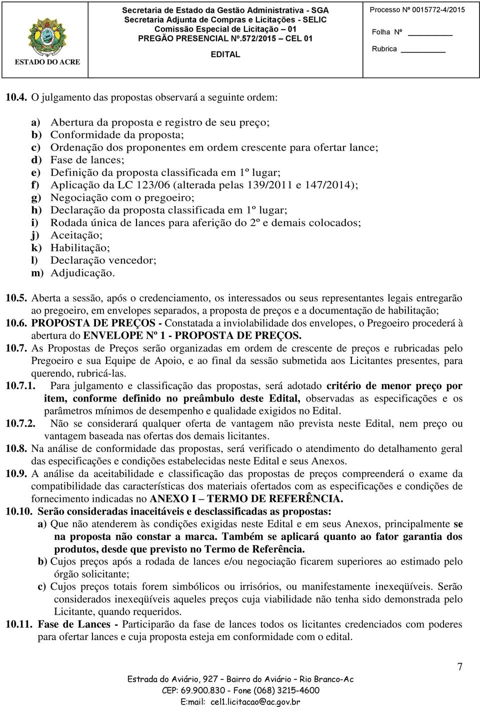 O julgamento das propostas observará a seguinte ordem: a) Abertura da proposta e registro de seu preço; b) Conformidade da proposta; c) Ordenação dos proponentes em ordem crescente para ofertar