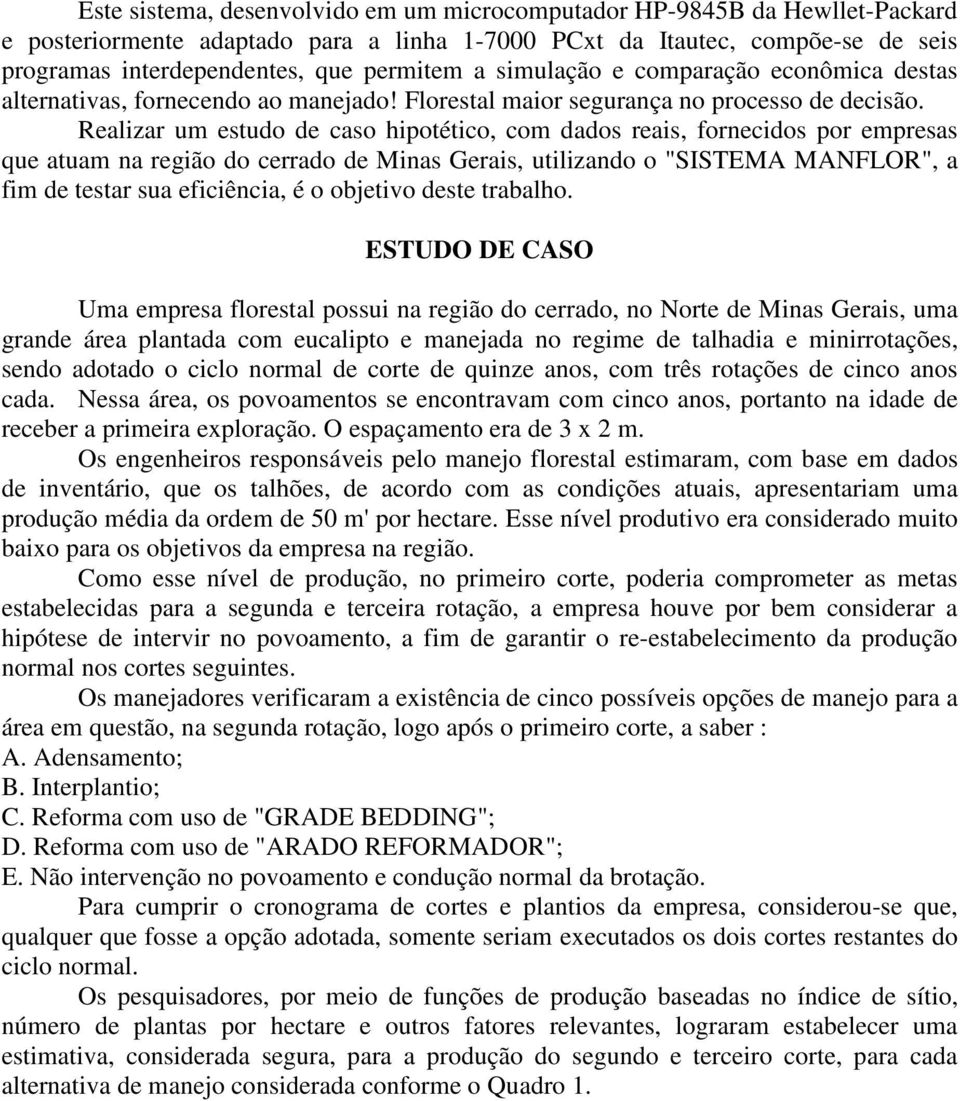 Realizar um estudo de caso hipotético, com dados reais, fornecidos por empresas que atuam na região do cerrado de Minas Gerais, utilizando o "SISTEMA MANFLOR", a fim de testar sua eficiência, é o