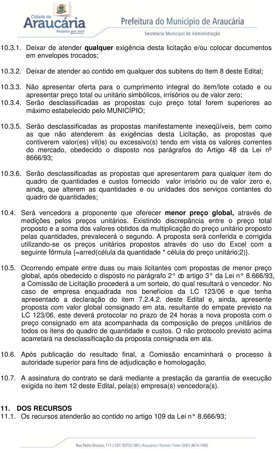 Serão desclassificadas as propostas manifestamente inexeqüíveis, bem como as que não atenderem às exigências desta Licitação, as propostas que contiverem valor(es) vil(is) ou excessivo(s) tendo em