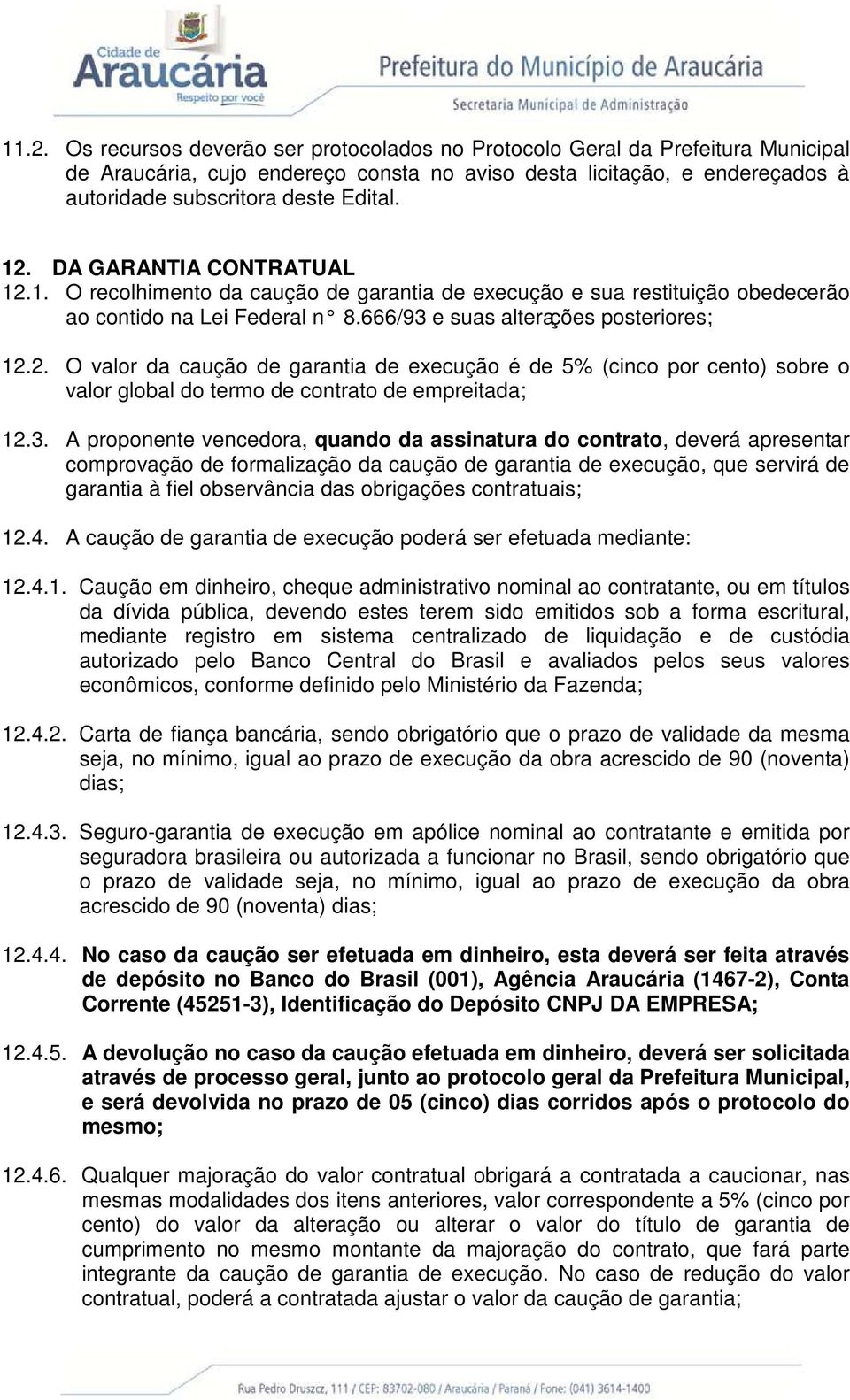 3. A proponente vencedora, quando da assinatura do contrato, deverá apresentar comprovação de formalização da caução de garantia de execução, que servirá de garantia à fiel observância das obrigações