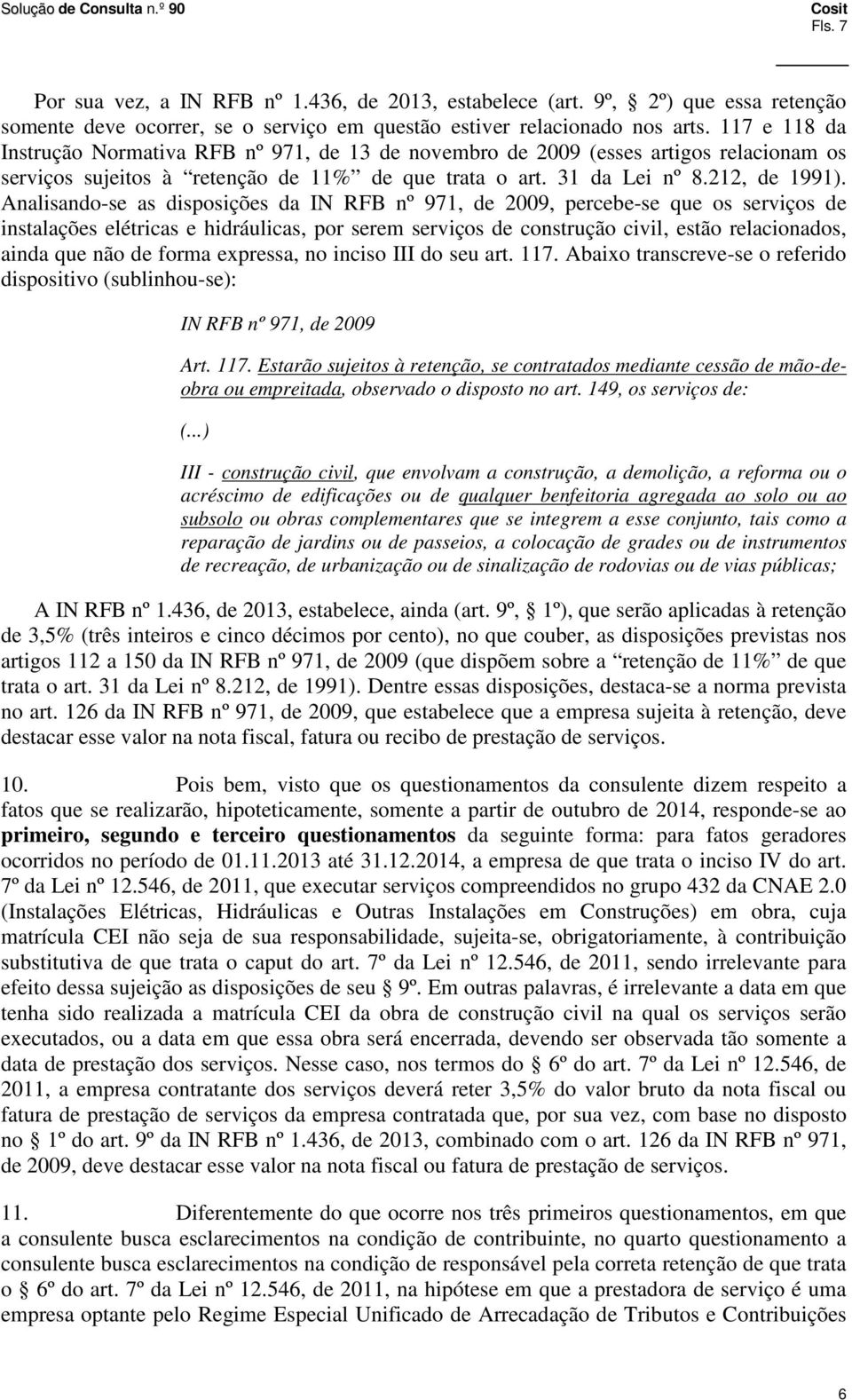 Analisando-se as disposições da IN RFB nº 971, de 2009, percebe-se que os serviços de instalações elétricas e hidráulicas, por serem serviços de construção civil, estão relacionados, ainda que não de