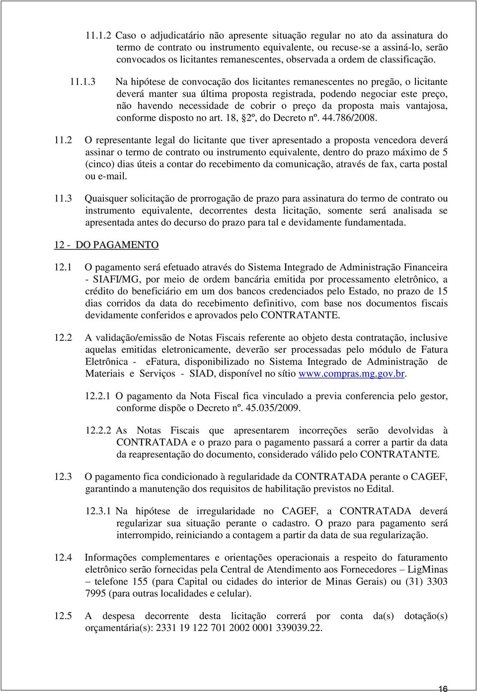 .1.3 Na hipótese de convocação dos licitantes remanescentes no pregão, o licitante deverá manter sua última proposta registrada, podendo negociar este preço, não havendo necessidade de cobrir o preço