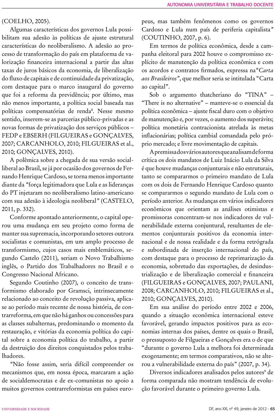 continuidade da privatização, com destaque para o marco inaugural do governo que foi a reforma da previdência; por último, mas não menos importante, a política social baseada nas políticas