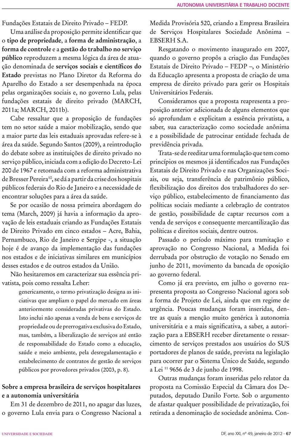 atuação denominada de serviços sociais e científicos do Estado previstas no Plano Diretor da Reforma do Aparelho do Estado a ser desempenhada na época pelas organizações sociais e, no governo Lula,