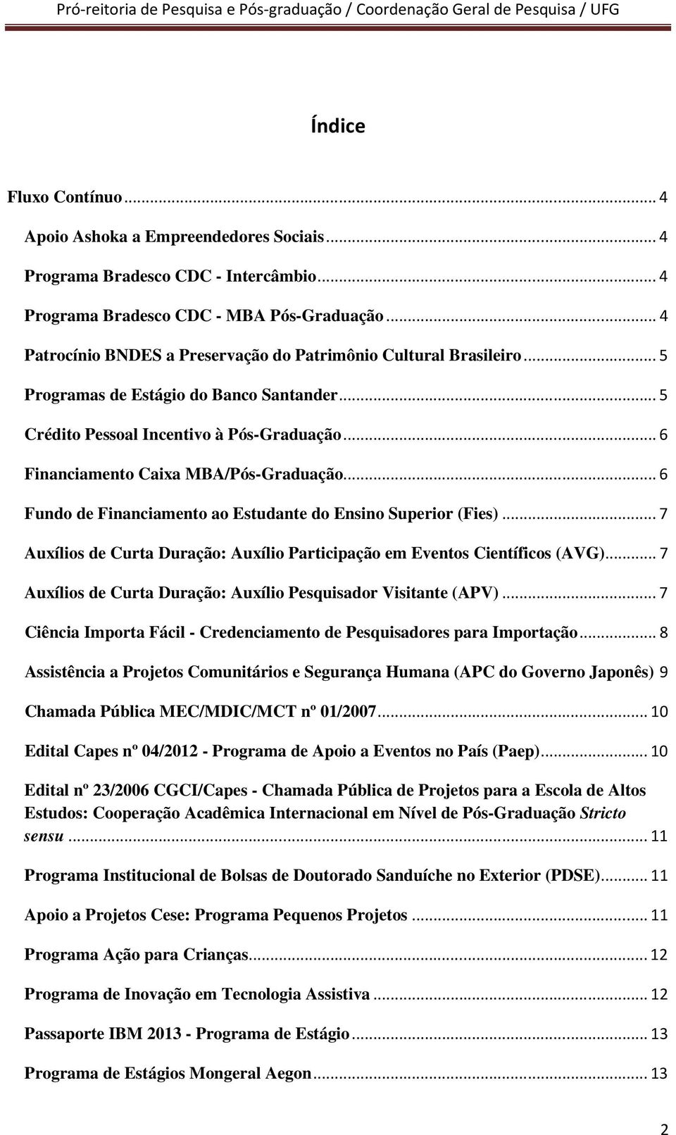 .. 6 Financiamento Caixa MBA/Pós-Graduação... 6 Fundo de Financiamento ao Estudante do Ensino Superior (Fies)... 7 Auxílios de Curta Duração: Auxílio Participação em Eventos Científicos (AVG).