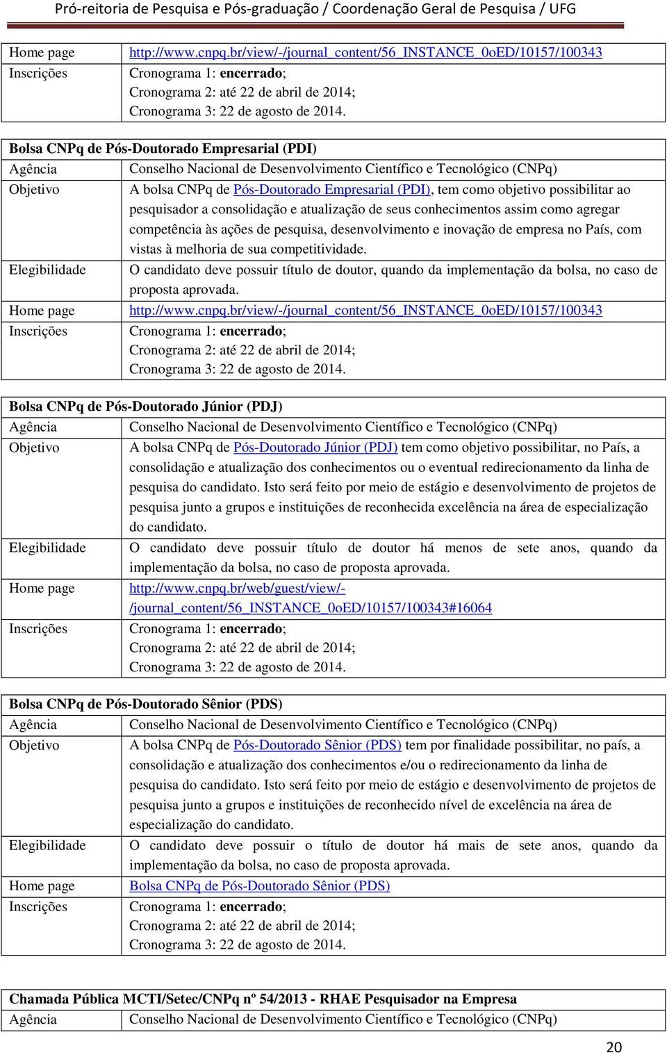 conhecimentos assim como agregar competência às ações de pesquisa, desenvolvimento e inovação de empresa no País, com vistas à melhoria de sua competitividade.