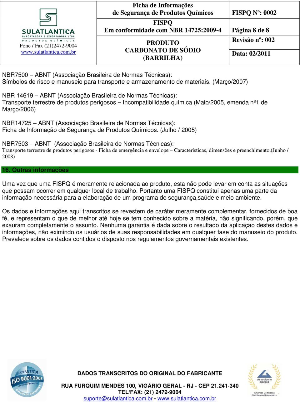 (Março/2007) NBR 14619 ABNT (Associação Brasileira de Normas Técnicas): Transporte terrestre de produtos perigosos Incompatibilidade química (Maio/2005, emenda nº1 de Março/2006) NBR14725 ABNT