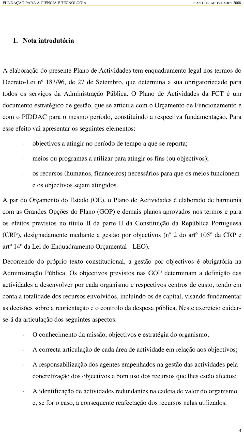 O Plano de Actividades da FCT é um documento estratégico de gestão, que se articula com o Orçamento de Funcionamento e com o PIDDAC para o mesmo período, constituindo a respectiva fundamentação.