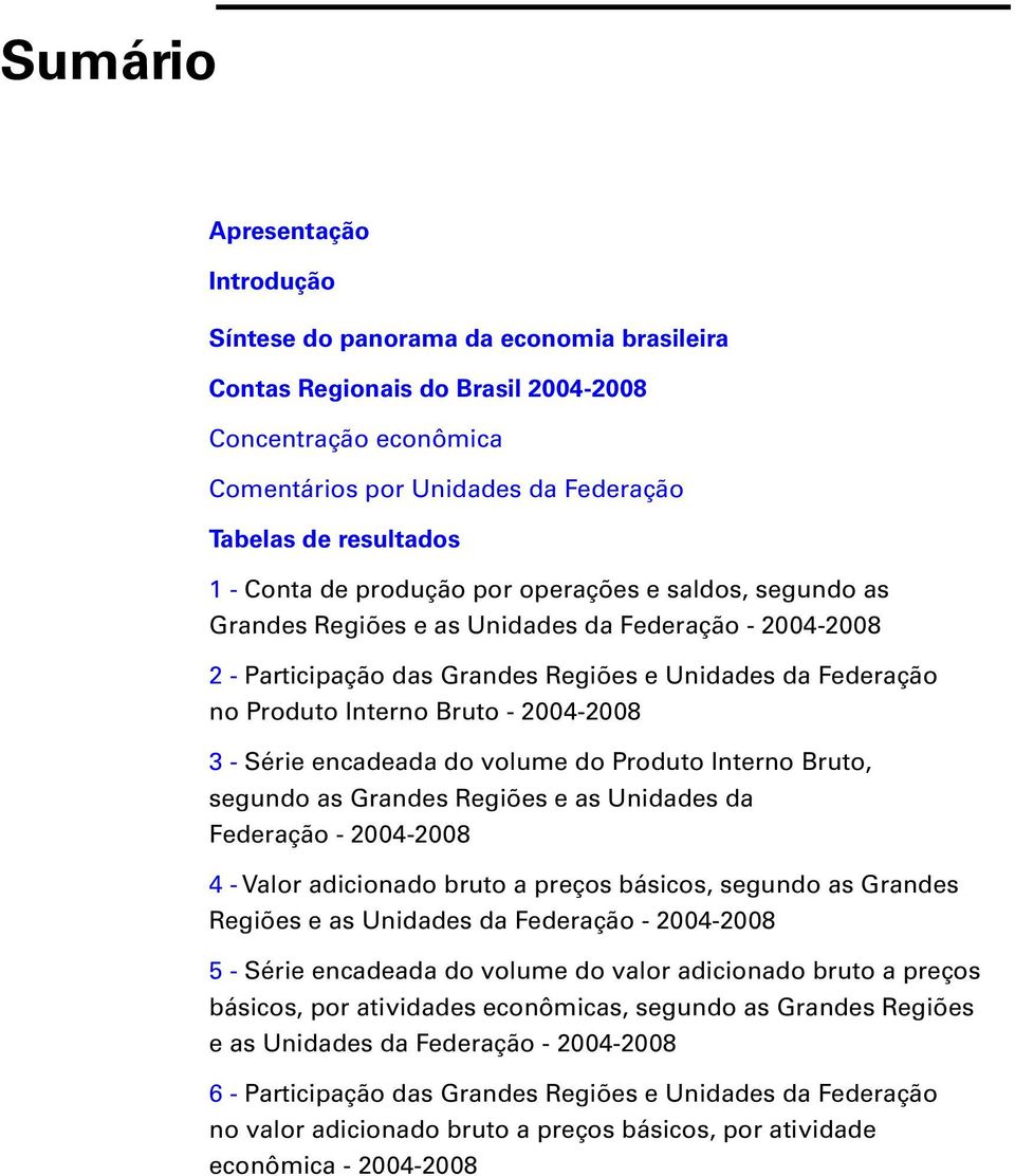 2004-2008 3 - Série encadeada do volume do Produto Interno Bruto, segundo as Grandes Regiões e as Unidades da Federação - 2004-2008 4 - Valor adicionado bruto a preços básicos, segundo as Grandes