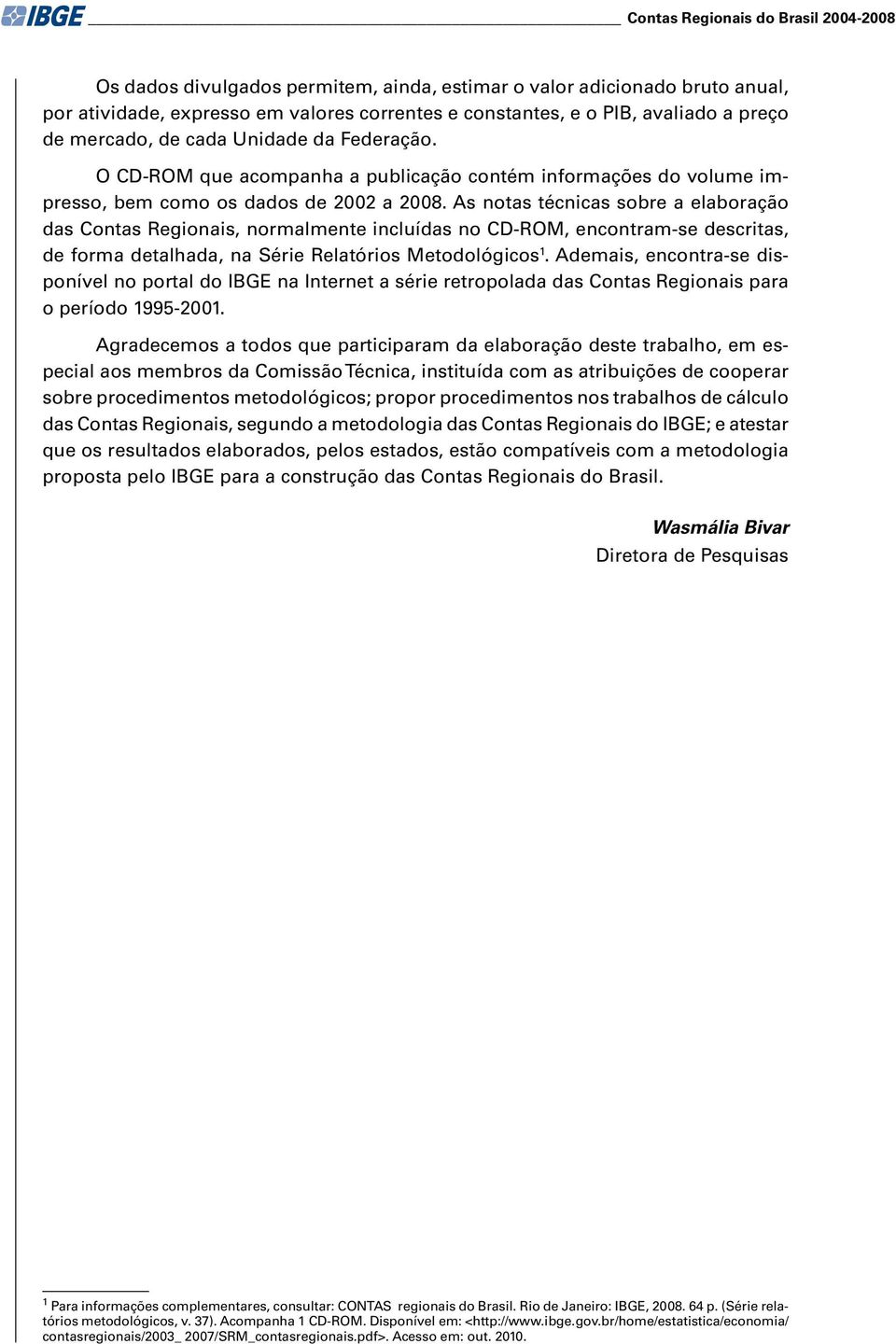 As notas técnicas sobre a elaboração das Contas Regionais, normalmente incluídas no CD-ROM, encontram-se descritas, de forma detalhada, na Série Relatórios Metodológicos 1.