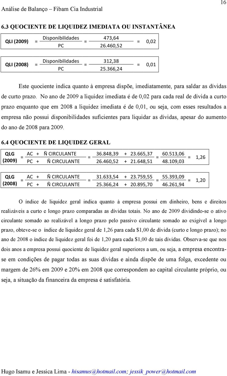 No ano de 2009 a liquidez imediata é de 0,02 para cada real de dívida a curto prazo enquanto que em 2008 a liquidez imediata é de 0,01, ou seja, com esses resultados a empresa não possui