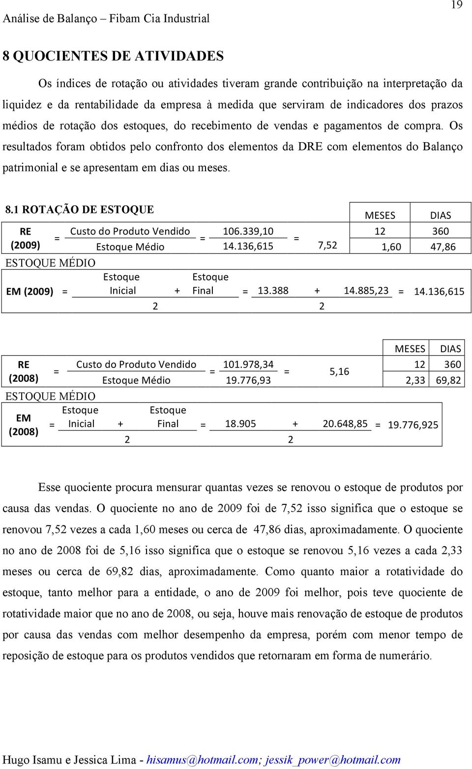 Os resultados foram obtidos pelo confronto dos elementos da DRE com elementos do Balanço patrimonial e se apresentam em dias ou meses. 8.