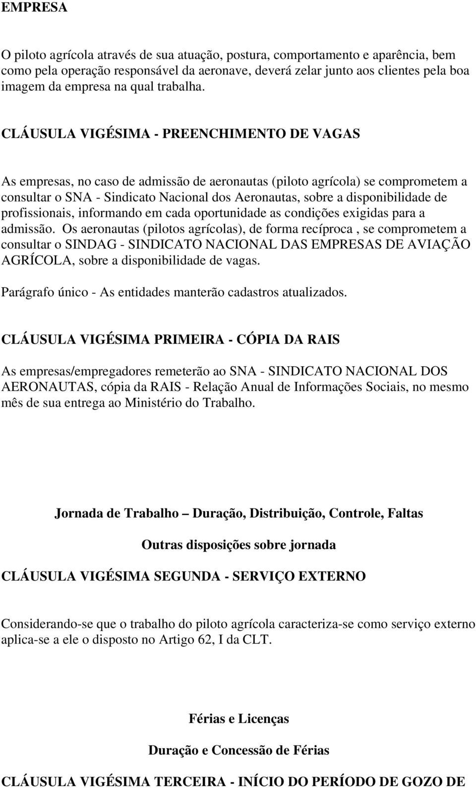 CLÁUSULA VIGÉSIMA - PREENCHIMENTO DE VAGAS As empresas, no caso de admissão de aeronautas (piloto agrícola) se comprometem a consultar o SNA - Sindicato Nacional dos Aeronautas, sobre a