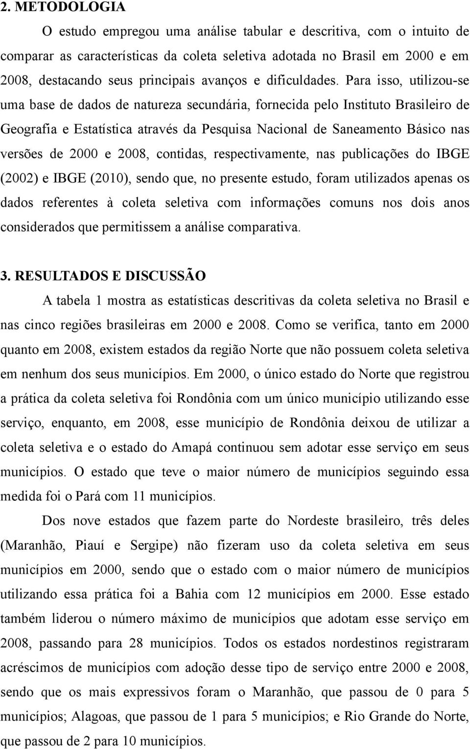 Para isso, utilizou-se uma base de dados de natureza secundária, fornecida pelo Instituto Brasileiro de Geografia e Estatística através da Pesquisa Nacional de Saneamento Básico nas versões de 2000 e