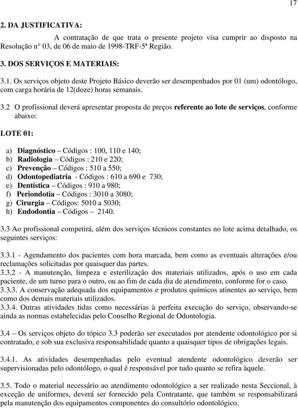 Prevenção Códigos : 510 a 550; d) Odontopediatria - Códigos : 610 a 690 e 730; e) Dentística Códigos : 910 a 980; f) Periondotia Códigos : 3010 a 3080; g) Cirurgia Códigos: 5010 a 5030; h) Endodontia