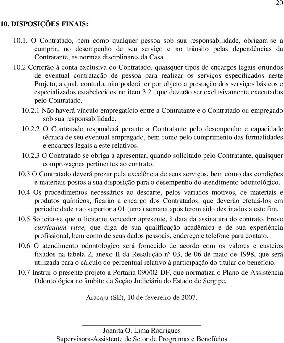 2 Correrão à conta exclusiva do Contratado, quaisquer tipos de encargos legais oriundos de eventual contratação de pessoa para realizar os serviços especificados neste Projeto, a qual, contudo, não