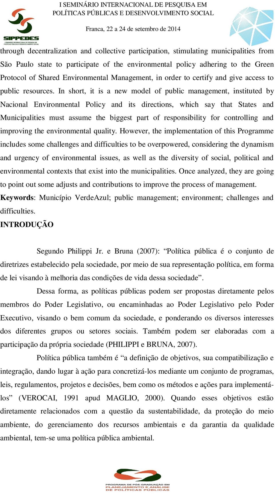 In short, it is a new model of public management, instituted by Nacional Environmental Policy and its directions, which say that States and Municipalities must assume the biggest part of