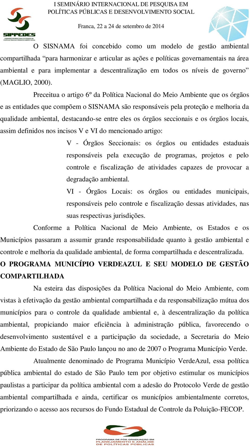 Preceitua o artigo 6º da Política Nacional do Meio Ambiente que os órgãos e as entidades que compõem o SISNAMA são responsáveis pela proteção e melhoria da qualidade ambiental, destacando-se entre