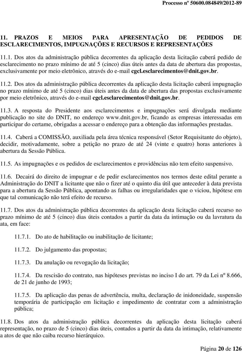 11.2. Dos atos da administração pública decorrentes da aplicação desta licitação caberá impugnação no prazo mínimo de até 5 (cinco) dias úteis antes da data de abertura das propostas exclusivamente