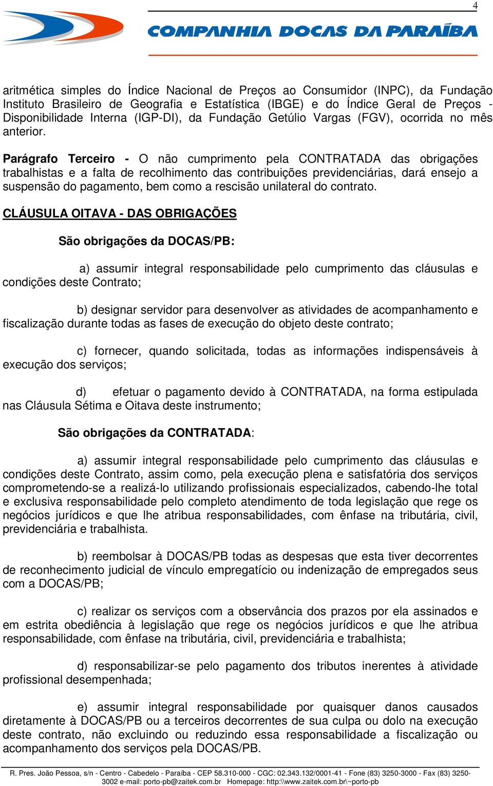 Parágrafo Terceiro - O não cumprimento pela CONTRATADA das obrigações trabalhistas e a falta de recolhimento das contribuições previdenciárias, dará ensejo a suspensão do pagamento, bem como a