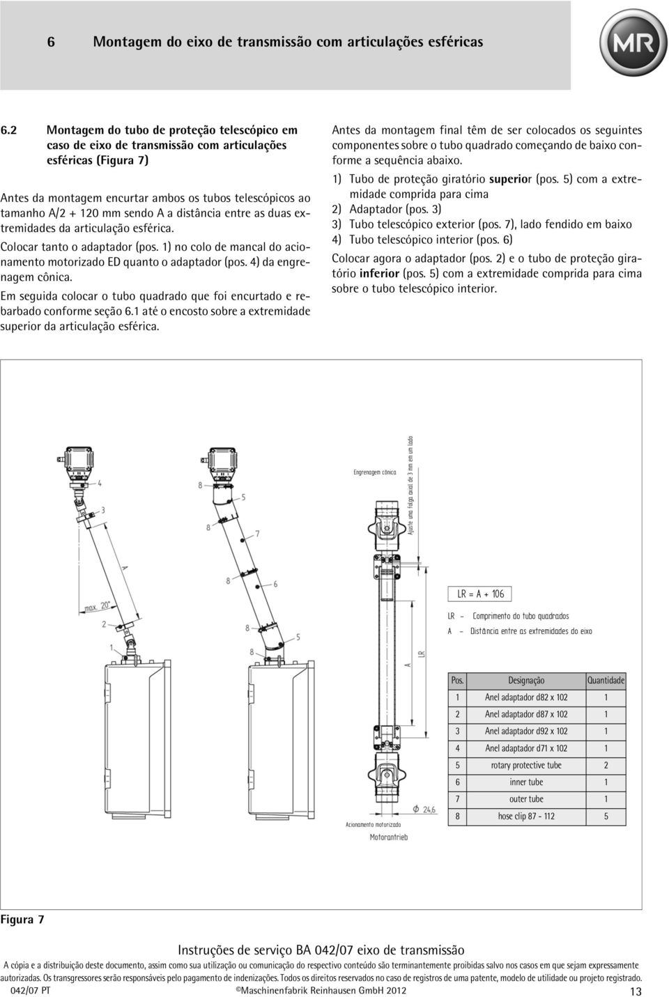 a distância entre as duas extremidades da articulação esférica. Colocar tanto o adaptador (pos. 1) no colo de mancal do acionamento motorizado ED quanto o adaptador (pos. 4) da engrenagem cônica.