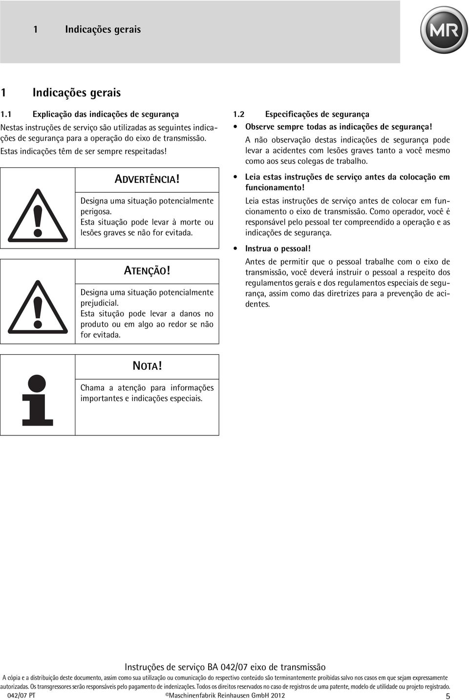 Estas indicações têm de ser sempre respeitadas! ADVERTÊNCIA! Designa uma situação potencialmente perigosa. Esta situação pode levar à morte ou lesões graves se não for evitada. ATENÇÃO!