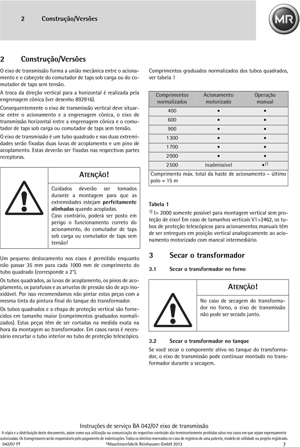 Consequentemente o eixo de transmissão vertical deve situarse entre o acionamento e a engrenagem cônica, o eixo de transmissão horizontal entre a engrenagem cônica e o comutador de taps sob carga ou