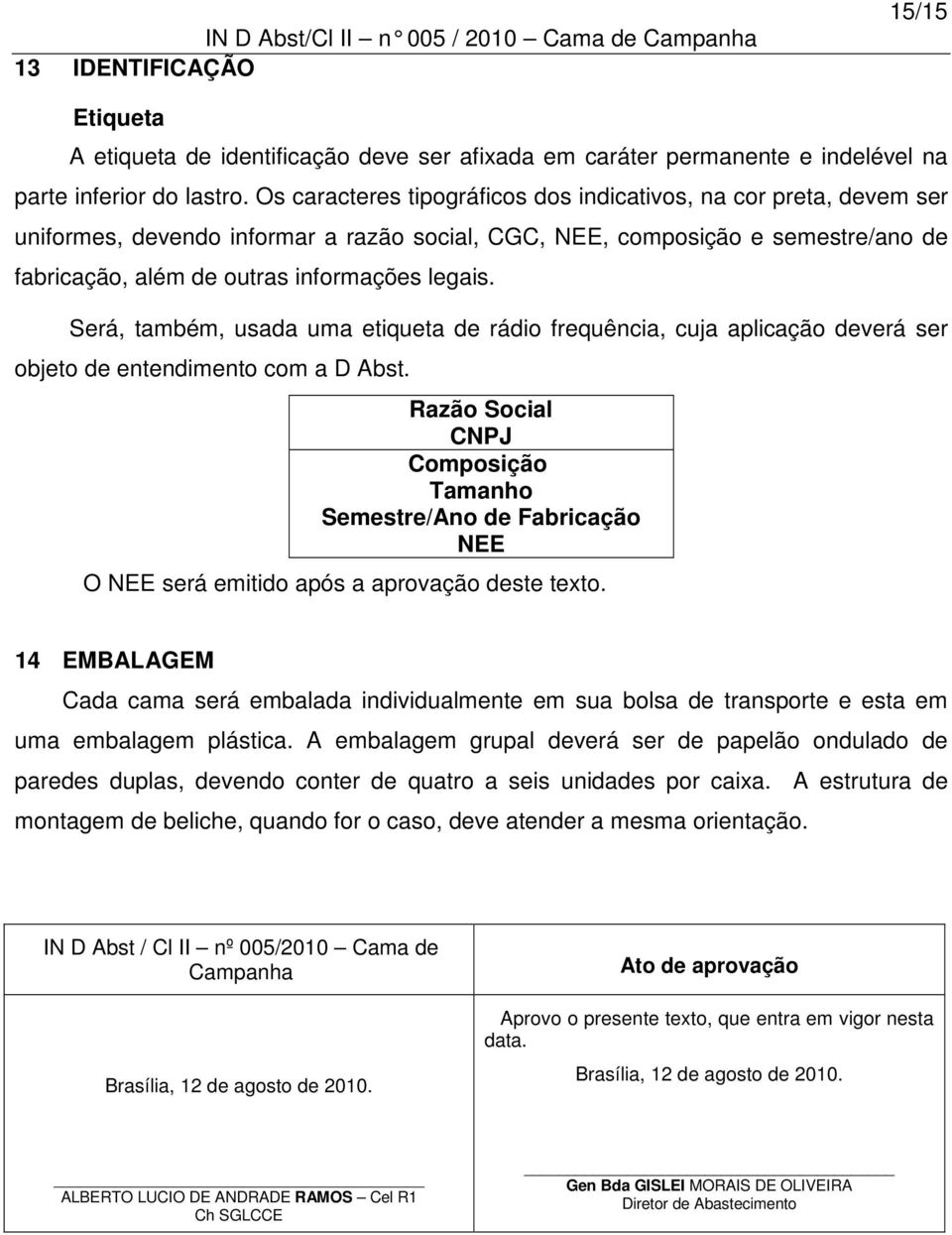 Será, também, usada uma etiqueta de rádio frequência, cuja aplicação deverá ser objeto de entendimento com a D Abst.