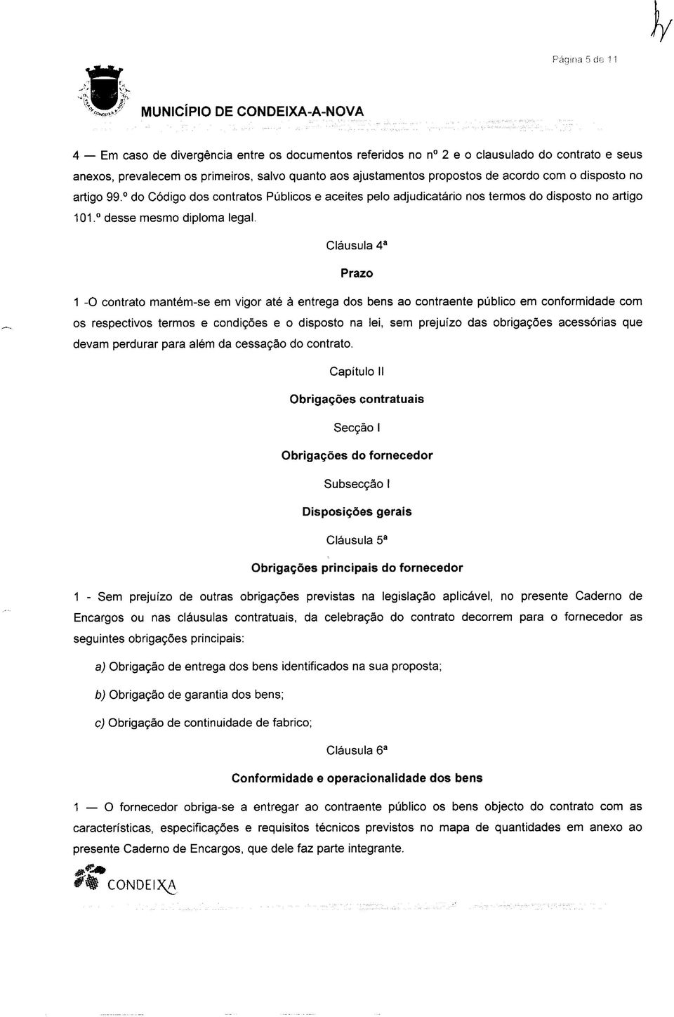 Cláusula 4a Prazo 1 -O contrato mantém-se em vigor até à entrega dos bens ao contraente público em conformidade com os respectivos termos e condições e o disposto na lei, sem prejuízo das obrigações