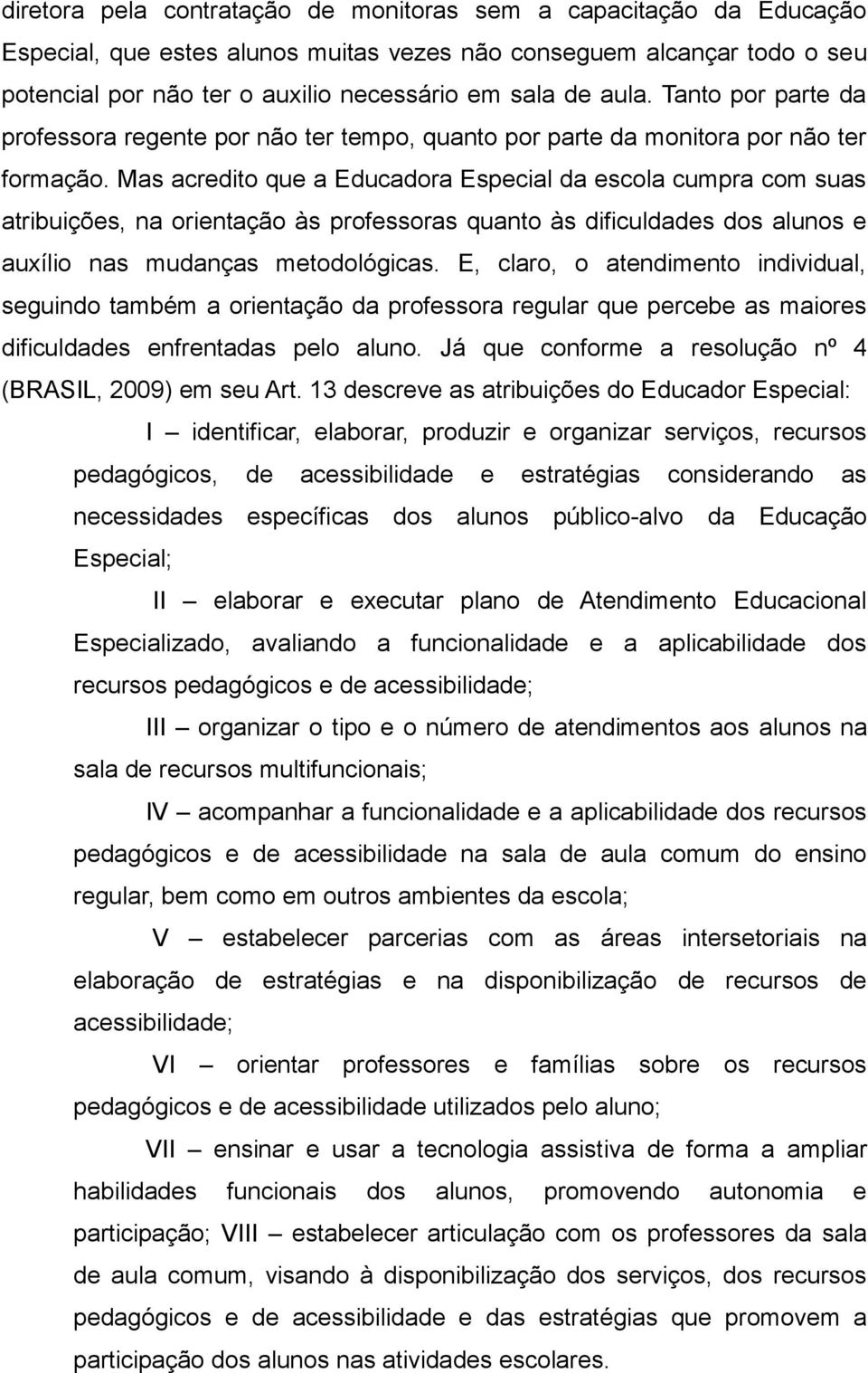 Mas acredito que a Educadora Especial da escola cumpra com suas atribuições, na orientação às professoras quanto às dificuldades dos alunos e auxílio nas mudanças metodológicas.