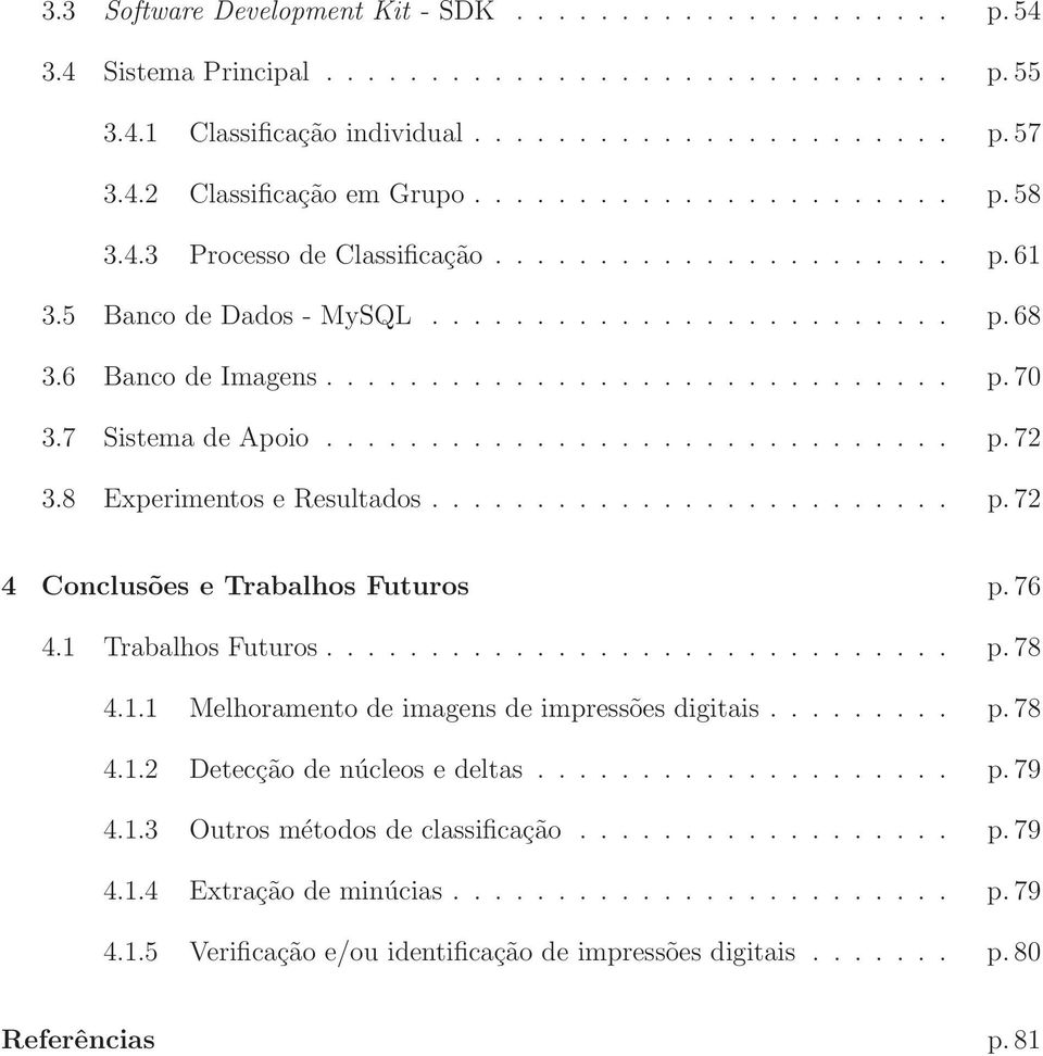 7 Sistema de Apoio.............................. p.72 3.8 Experimentos e Resultados......................... p.72 4 Conclusões e Trabalhos Futuros p. 76 4.1 Trabalhos Futuros.............................. p.78 4.