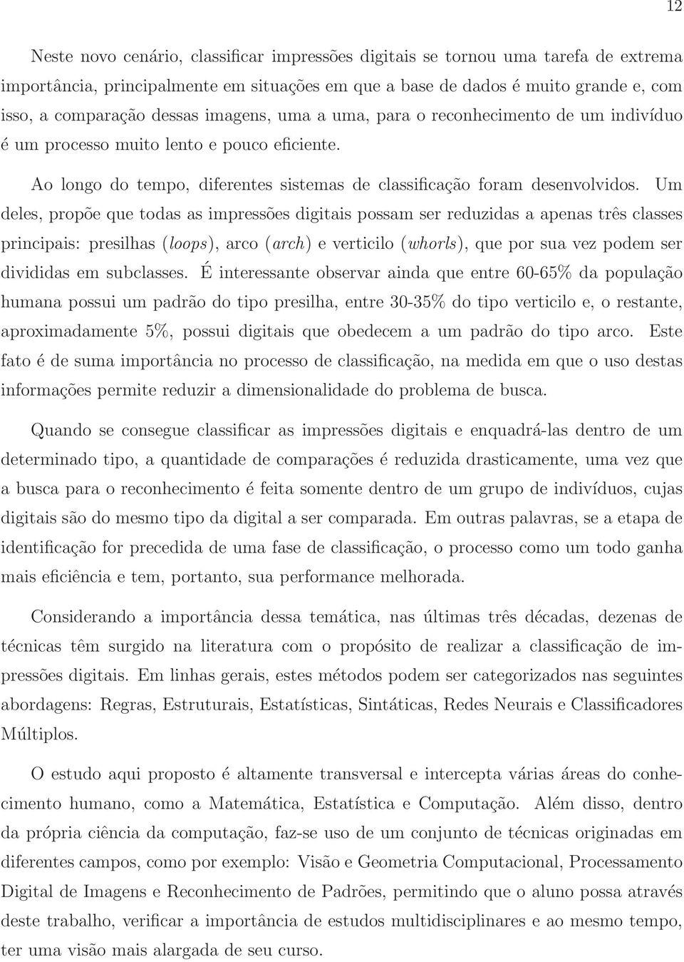 Um deles, propõe que todas as impressões digitais possam ser reduzidas a apenas três classes principais: presilhas (loops), arco (arch) e verticilo (whorls), que por sua vez podem ser divididas em