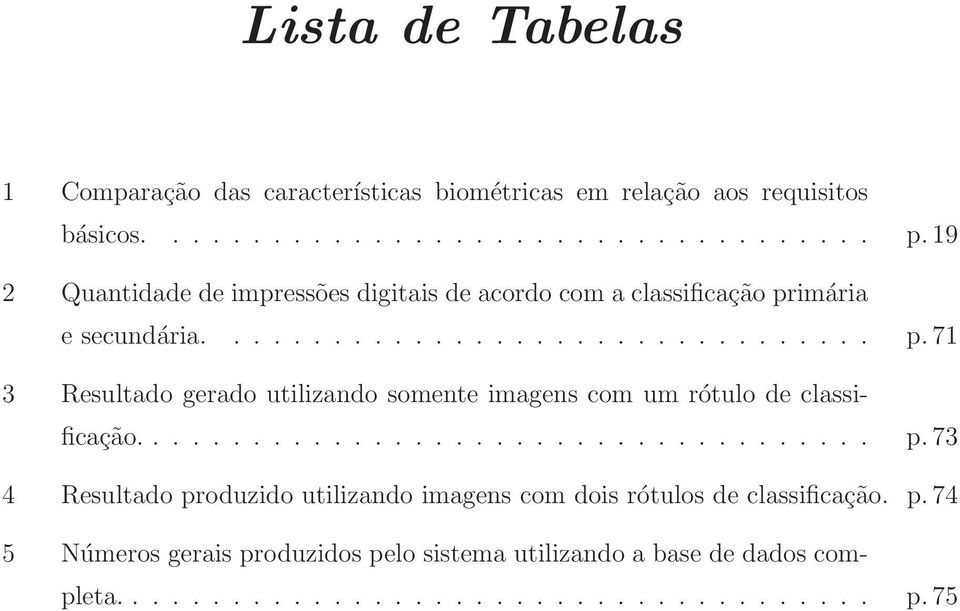 imária e secundária................................. p.71 3 Resultado gerado utilizando somente imagens com um rótulo de classificação..................................... p.73 4 Resultado produzido utilizando imagens com dois rótulos de classificação.