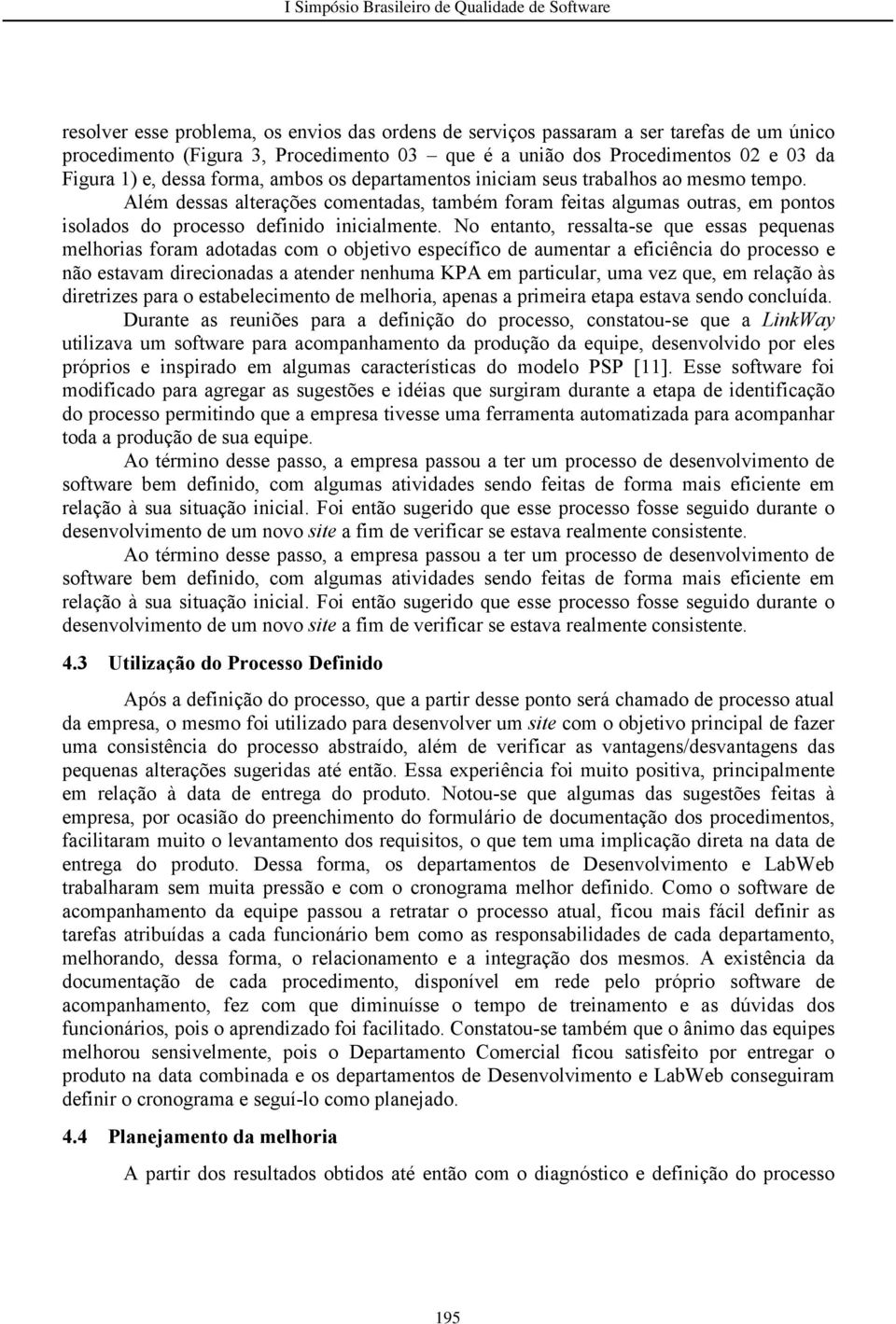 No entanto, ressalta-se que essas pequenas melhorias foram adotadas com o objetivo específico de aumentar a eficiência do processo e não estavam direcionadas a atender nenhuma KPA em particular, uma