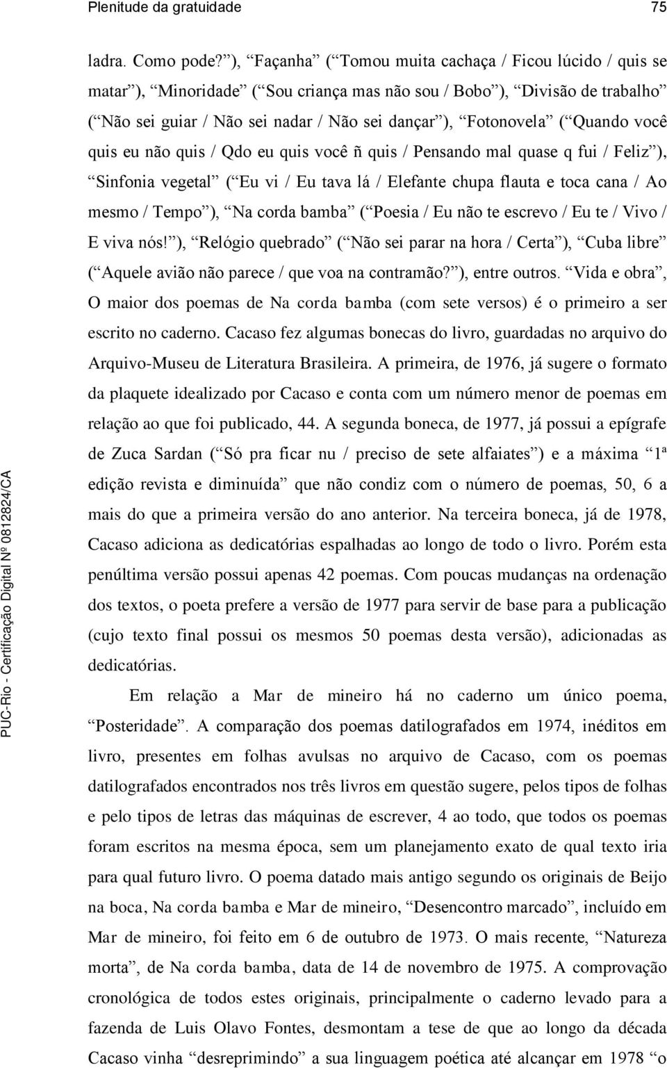 Quando você quis eu não quis / Qdo eu quis você ñ quis / Pensando mal quase q fui / Feliz ), Sinfonia vegetal ( Eu vi / Eu tava lá / Elefante chupa flauta e toca cana / Ao mesmo / Tempo ), Na corda