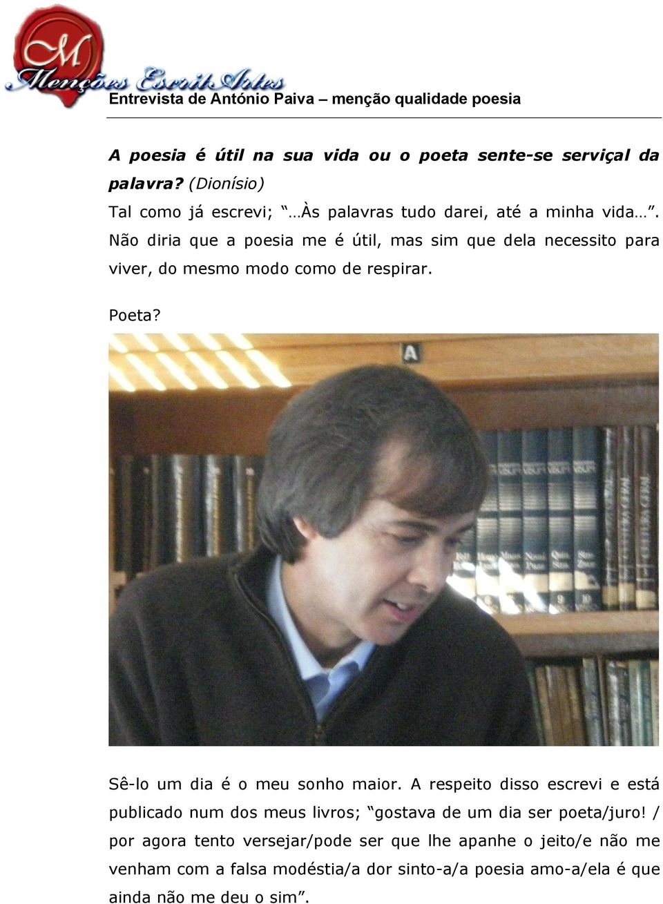 Não diria que a poesia me é útil, mas sim que dela necessito para viver, do mesmo modo como de respirar. Poeta? Sê-lo um dia é o meu sonho maior.