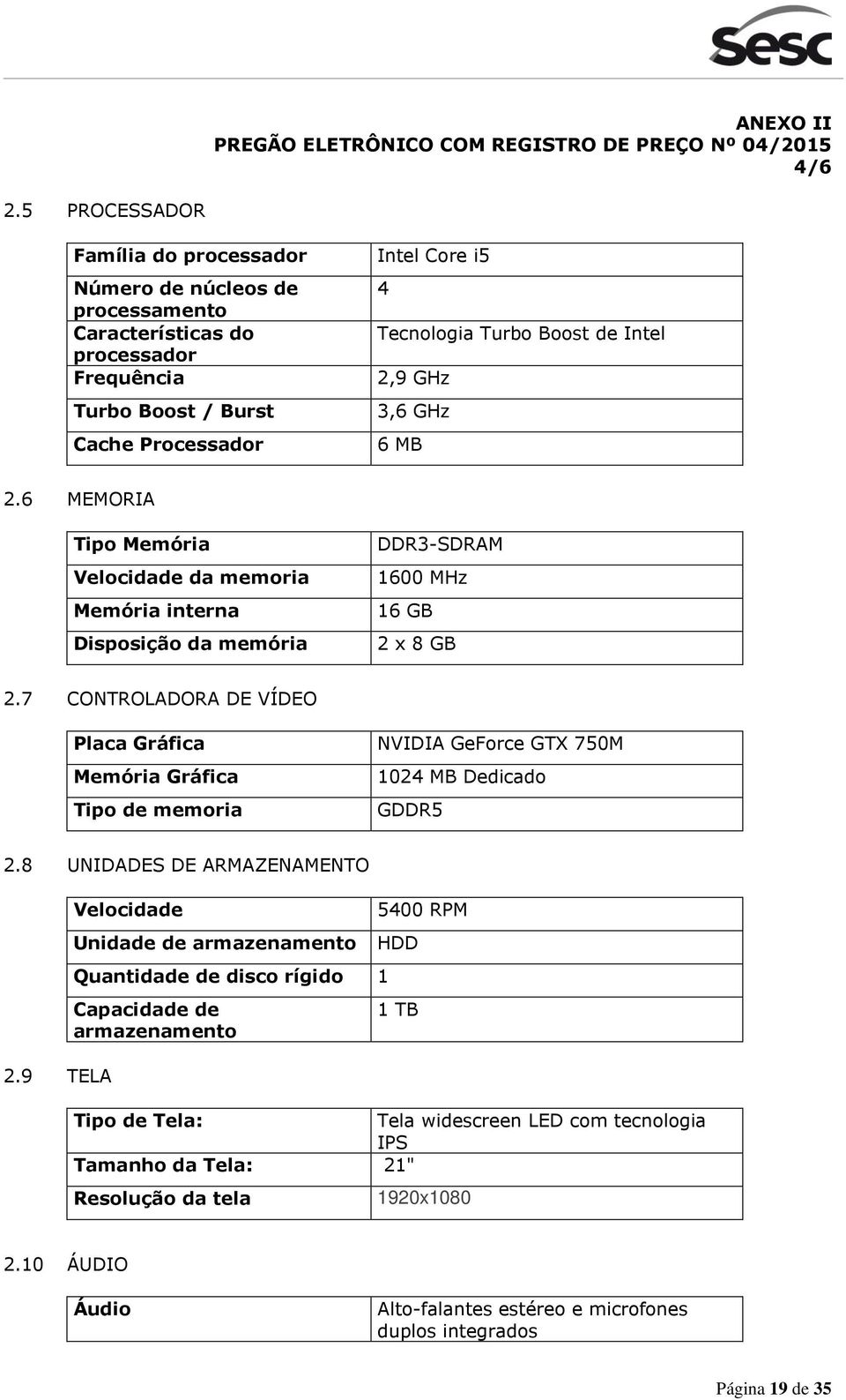 2,9 GHz 3,6 GHz 6 MB 2.6 MEMORIA Tipo Memória Velocidade da memoria Memória interna Disposição da memória DDR3-SDRAM 1600 MHz 16 GB 2 x 8 GB 2.