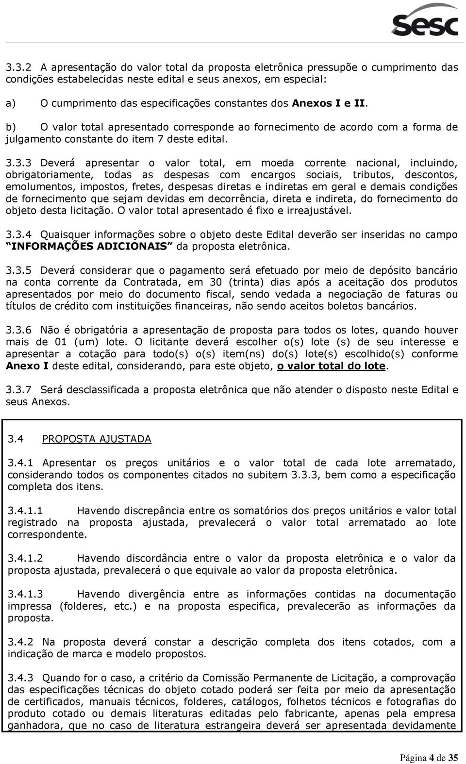 3.3 Deverá apresentar o valor total, em moeda corrente nacional, incluindo, obrigatoriamente, todas as despesas com encargos sociais, tributos, descontos, emolumentos, impostos, fretes, despesas