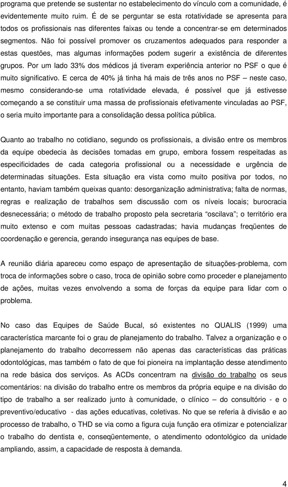 Não foi possível promover os cruzamentos adequados para responder a estas questões, mas algumas informações podem sugerir a existência de diferentes grupos.